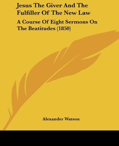 Cover for Alexander Watson · Jesus the Giver and the Fulfiller of the New Law: a Course of Eight Sermons on the Beatitudes (1850) (Paperback Book) (2008)