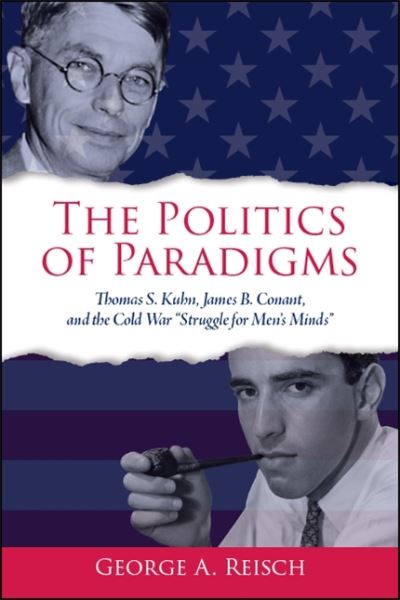 Cover for George A. Reisch · The Politics of Paradigms: Thomas S. Kuhn, James B. Conant, and the Cold War &quot;Struggle for Men’s Minds&quot; - SUNY series in American Philosophy and Cultural Thought (Paperback Book) (2020)