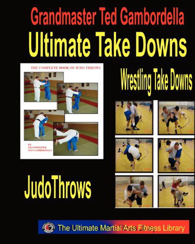 Ultimate Take Downs: Wrestling Take Downs and Judo Throws - Ted Gambordella - Kirjat - CreateSpace Independent Publishing Platf - 9781441400666 - tiistai 30. joulukuuta 2008