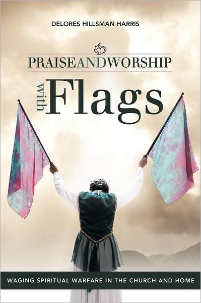 Delores Hillsman Harris · Praise and Worship with Flags: Waging Spiritual Warfare in the Church and Home (Paperback Book) (2021)