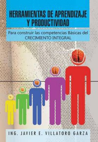 Cover for Ing Javier E Villatoro Garza · Herramientas De Aprendizaje Y Productividad: Para Construir Las Competencias Basicas Del Crecimiento Integral (Hardcover Book) (2013)