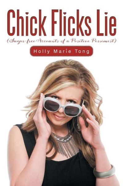 Holly Marie Tong · Chick Flicks Lie: Sugar-free Accounts of a Positive Pessimist (Paperback Book) (2014)