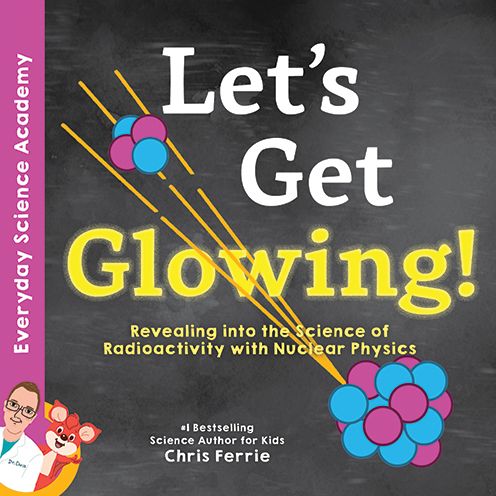 Let's Get Glowing!: Revealing the Science of Radioactivity with Nuclear Physics - Everyday Science Academy - Chris Ferrie - Livros - Sourcebooks, Inc - 9781492680666 - 1 de dezembro de 2020