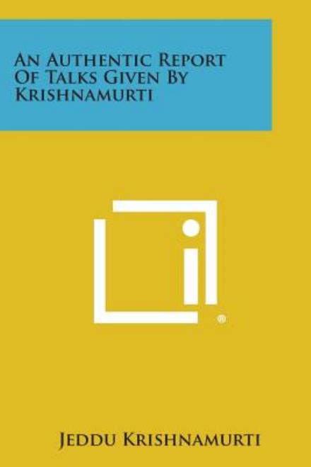 An Authentic Report of Talks Given by Krishnamurti - Jeddu Krishnamurti - Books - Literary Licensing, LLC - 9781494040666 - October 27, 2013