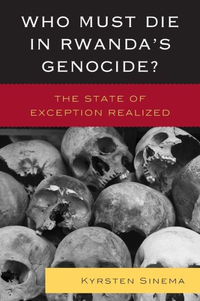 Who Must Die in Rwanda's Genocide?: The State of Exception Realized - Kyrsten Sinema - Books - Lexington Books - 9781498518666 - September 30, 2019