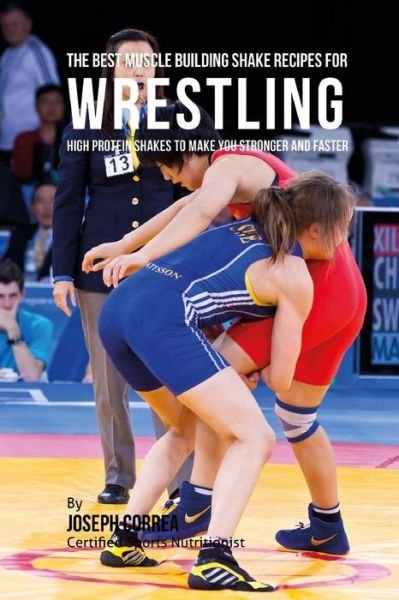 Correa (Certified Sports Nutritionist) · The Best Muscle Building Shake Recipes for Wrestling: High Protein Shakes to Make You Stronger and Faster (Paperback Book) (2015)
