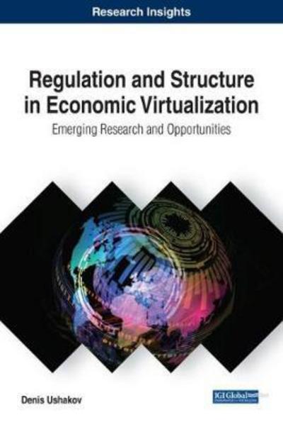 Regulation and Structure in Economic Virtualization: Emerging Research and Opportunities - Denis Ushakov - Books - IGI Global - 9781522549666 - January 19, 2018