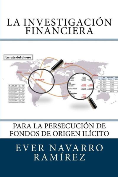 Cover for Lic. Ever Navarro Ramírez · La investigación financiera para la persecución de fondos de origen ilícito (Taschenbuch) (2015)