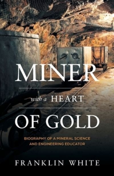 Cover for Franklin White · Miner With a Heart of Gold: Biography of a Mineral Science and Engineering Educator (Paperback Book) (2020)
