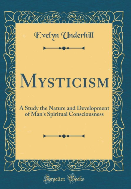 Mysticism : A Study the Nature and Development of Man's Spiritual Consciousness (Classic Reprint) - Evelyn Underhill - Książki - Forgotten Books - 9781528170666 - 30 października 2018