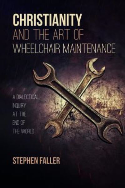Christianity and the Art of Wheelchair Maintenance : A Dialectical Inquiry at the End of the World - Stephen Faller - Livros - Cascade Books - 9781532634666 - 8 de agosto de 2018