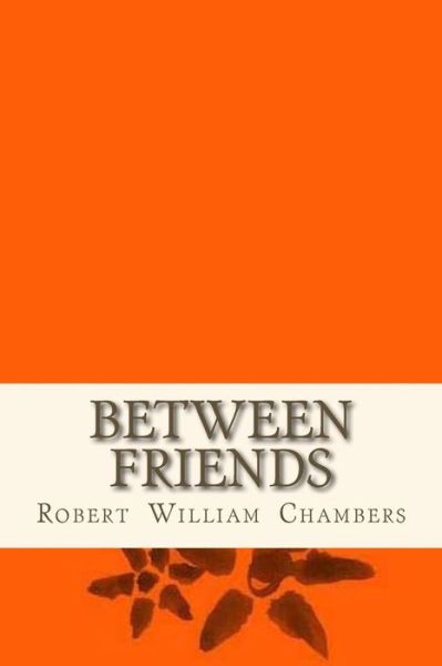 Between friends - Robert William Chambers - Books - Createspace Independent Publishing Platf - 9781534896666 - June 24, 2016