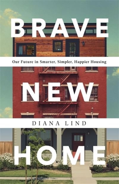 Cover for Diana Lind · Brave New Home: Our Future in Smarter, Simpler, Happier Housing (Gebundenes Buch) (2020)