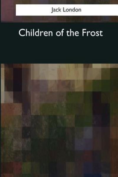 Children of the Frost - Jack London - Books - Createspace Independent Publishing Platf - 9781544077666 - March 16, 2017