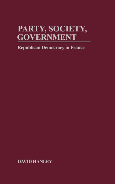 Cover for David Hanley Hanley · Party, Society, Government: Republican Democracy in France - Contemporary France (Hardcover Book) (2002)