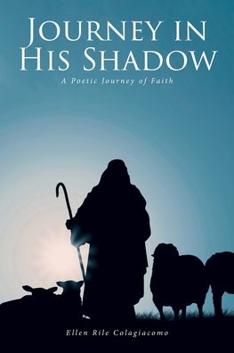 Journey in His Shadow : A poetic Journey of Faith - Ellen Rile Colagiacomo - Books - Covenant Books - 9781638859666 - July 6, 2022