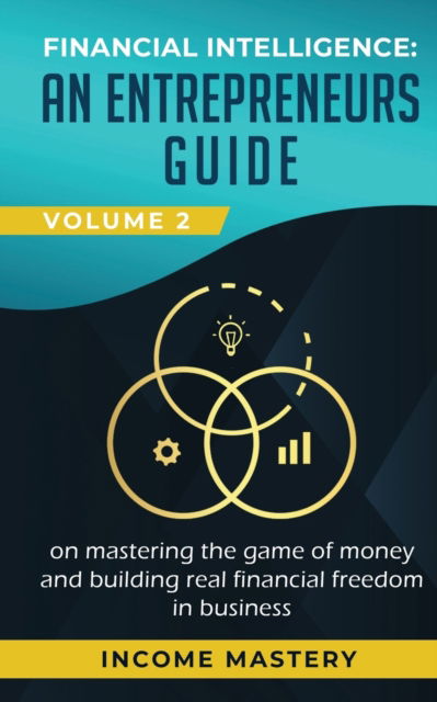 Cover for Income Mastery · Financial Intelligence: An Entrepreneurs Guide on Mastering the Game of Money and Building Real Financial Freedom in Business Volume 2: Financial Statements (Paperback Book) (2020)