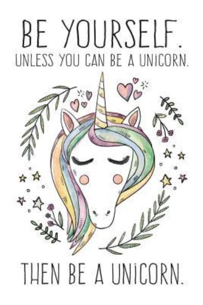 Cover for Cute Notebook Factory · Be Yourself. Unless You Can Be A Unicorn. Then Be A Unicorn. (Paperback Book) (2018)