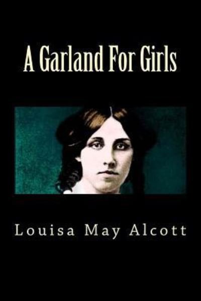 A Garland for Girls - Louisa May Alcott - Libros - Createspace Independent Publishing Platf - 9781725669666 - 17 de agosto de 2018