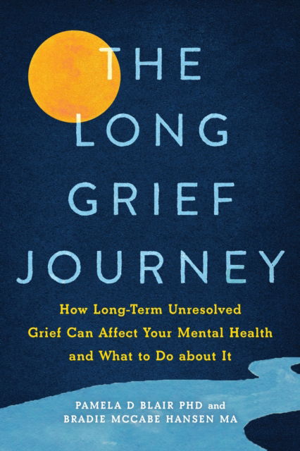 Cover for Blair, Pamela D, PhD · The Long Grief Journey: How Long-Term Unresolved Grief Can Affect Your Mental Health and What to Do About It (Paperback Book) (2023)
