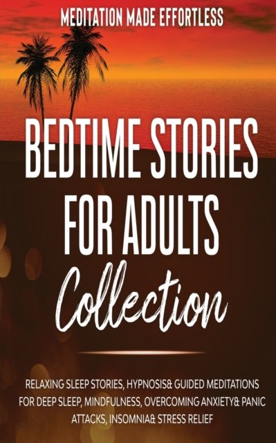 Cover for Meditation Made Effortless · Bedtime Stories for Adults Collection Relaxing Sleep Stories, Hypnosis &amp; Guided Meditations for Deep Sleep, Mindfulness, Overcoming Anxiety, Panic Attacks, Insomnia &amp; Stress Relief (Taschenbuch) (2021)
