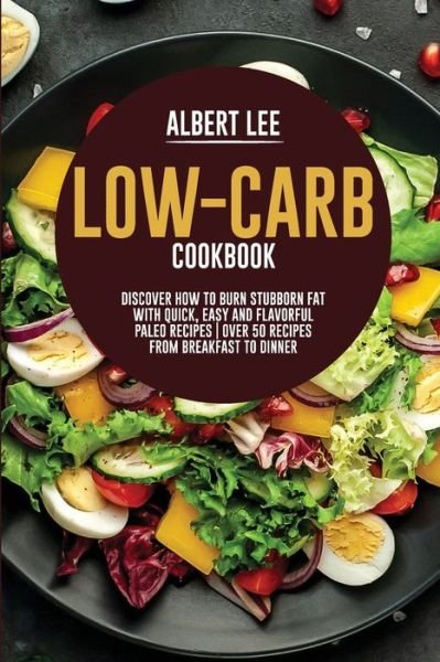 Cover for Albert Lee · Low-Carb Cookbook: Discover How to Burn Stubborn Fat With Quick, Easy and Flavorful Paleo Recipes Over 50 Recipes from Breakfast to Dinner (Paperback Book) (2021)