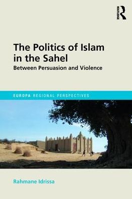 Cover for Rahmane Idrissa · The Politics of Islam in the Sahel: Between Persuasion and Violence - Europa Regional Perspectives (Hardcover Book) (2017)