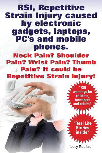 Cover for Lucy Rudford · Rsi, Repetitive Strain Injury Caused by Electronic Gadgets, Laptops, Pc's and Mobile Phones. Neck Pain? Shoulder Pain? Wrist Pain? Thumb Pain? It Coul (Paperback Book) (2013)