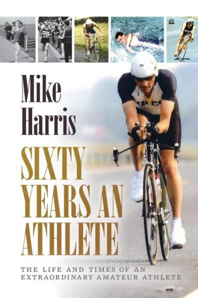 Cover for Mike Harris · Sixty Years an Athlete: The Life and Times of an Extraordinary Amateur Athlete - an Autobiography of a Most Energetic Life (Pocketbok) (2016)