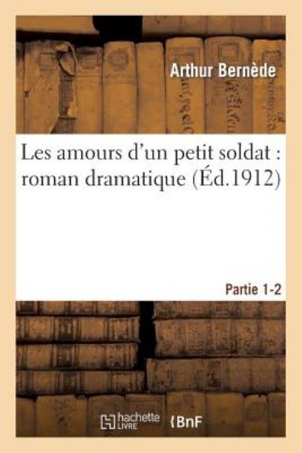 Les Amours d'Un Petit Soldat: Roman Dramatique. Partie 1-2 - Litterature - Arthur Bernede - Libros - Hachette Livre - BNF - 9782013253666 - 1 de agosto de 2013