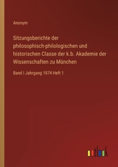 Cover for Anonym · Sitzungsberichte der philosophisch-philologischen und historischen Classe der k.b. Akademie der Wissenschaften zu Munchen : Band I Jahrgang 1874 Heft 1 (Paperback Book) (2022)