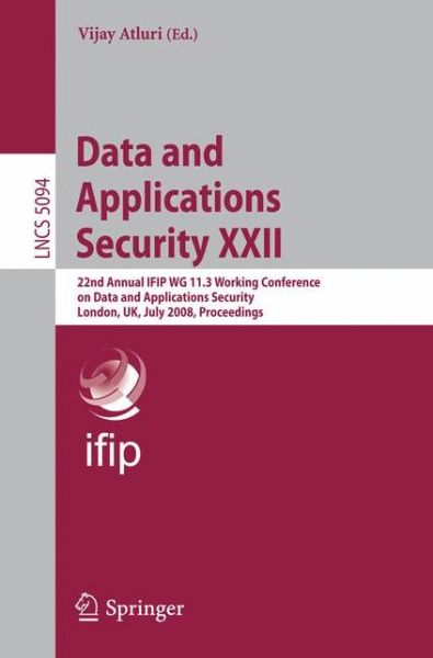 Data and Applications Security Xxii: 22nd Annual Ifip Wg 11.3 Working Conference on Data and Applications Security, London, Uk, July 13-16, 2008, Proc - Vijay Atluri - Książki - Springer - 9783540705666 - 1 lipca 2008