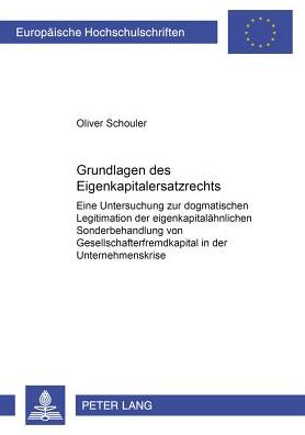 Cover for Oliver Schouler · Grundlagen Des Eigenkapitalersatzrechts: Eine Untersuchung Zur Dogmatischen Legitimation Der Eigenkapitalaehnlichen Sonderbehandlung Von Gesellschafterfremdkapital in Der Unternehmenskrise - Europaeische Hochschulschriften Recht (Paperback Book) (2001)