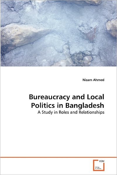 Cover for Nizam Ahmed · Bureaucracy and Local Politics in Bangladesh: a Study in Roles and Relationships (Paperback Bog) (2010)