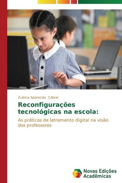 Cover for Zuleica Aparecida Cabral · Reconfigurações Tecnológicas Na Escola:: As Práticas De Letramento Digital Na Visão Dos Professores (Taschenbuch) [Portuguese edition] (2014)
