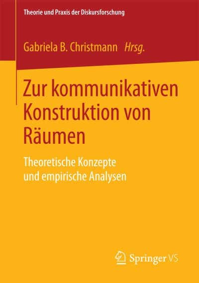 Cover for Gabriela B Christmann · Zur Kommunikativen Konstruktion Von Raumen: Theoretische Konzepte Und Empirische Analysen - Theorie Und Praxis Der Diskursforschung (Paperback Book) [1. Aufl. 2015 edition] (2015)