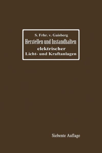 Cover for Siegmund Frh Von Gaisberg · Herstellen Und Instandhalten Elektrischer Licht- Und Kraftanlagen: Ein Leitfaden Auch Fur Nicht-Techniker (Paperback Book) [7th 7. Aufl. 1916. Softcover Reprint of the Origin edition] (1916)