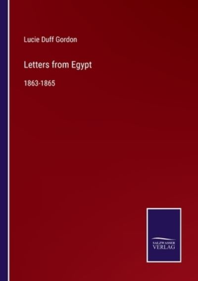 Letters from Egypt - Lucie Duff Gordon - Livres - Salzwasser-Verlag - 9783752553666 - 17 décembre 2021