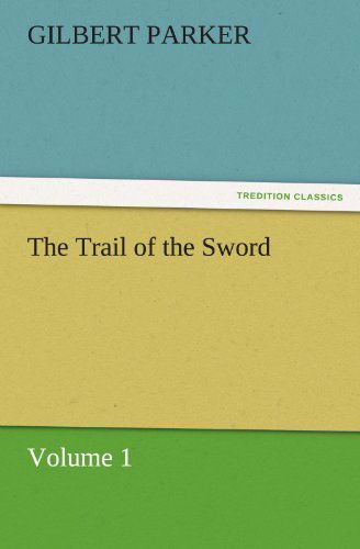 Cover for Gilbert Parker · The Trail of the Sword, Volume 1 (Tredition Classics) (Paperback Book) (2011)