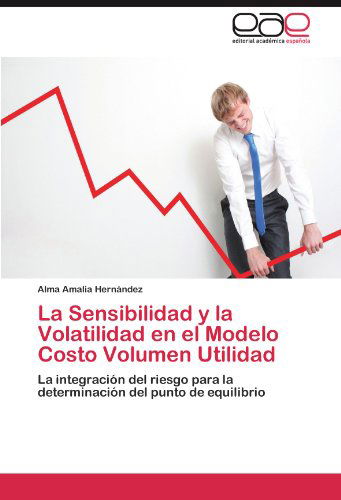 Cover for Alma Amalia Hernández · La Sensibilidad Y La Volatilidad en El Modelo Costo Volumen Utilidad: La Integración Del Riesgo Para La Determinación Del Punto De Equilibrio (Paperback Book) [Spanish edition] (2011)