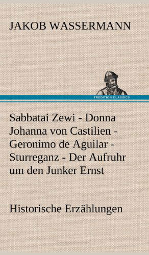 Cover for Jakob Wassermann · Sabbatai Zewi - Donna Johanna Von Castilien - Geronimo De Aguilar - Sturreganz - Der Aufruhr Um den Junker Ernst (Hardcover Book) [German edition] (2012)