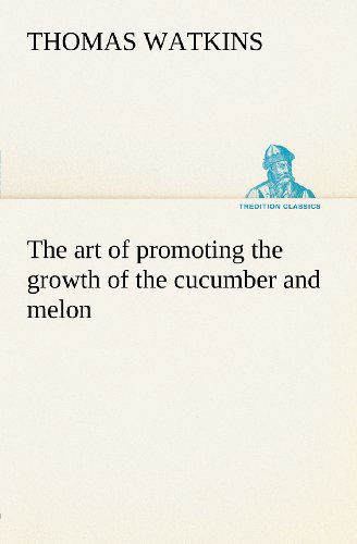 Cover for Thomas Watkins · The Art of Promoting the Growth of the Cucumber and Melon in a Series of Directions for the Best Means to Be Adopted in Bringing Them to a Complete State of Perfection (Tredition Classics) (Taschenbuch) (2012)