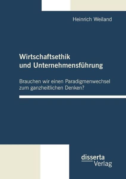Cover for Heinrich Weiland · Wirtschaftsethik und Unternehmensfuhrung: Brauchen wir einen Paradigmenwechsel zum ganzheitlichen Denken? (Paperback Book) [German edition] (2011)