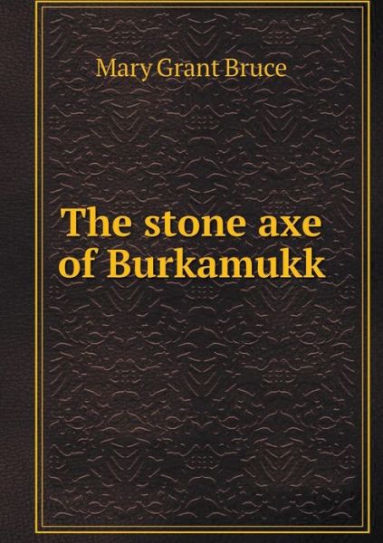 Cover for Mary Grant Bruce · The Stone Axe of Burkamukk (Paperback Book) (2015)