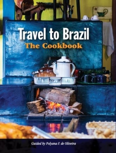 Cover for Polyana De Oliveira · Travel to Brazil: The Cookbook - Recipes from Throughout the Country, and the Stories of the People Behind Them (Gebundenes Buch) (2020)