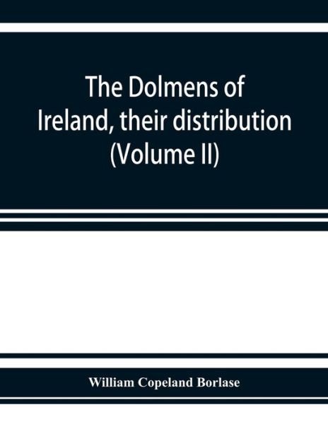 Cover for Copeland Borlase William Copeland Borlase · The dolmens of Ireland, their distribution, structural characteristics, and affinities in other countries; together with the folk-lore attaching to them; supplemented by considerations on the anthropology, ethnology, and traditions of the Irish people. Wi (Paperback Bog) (2019)