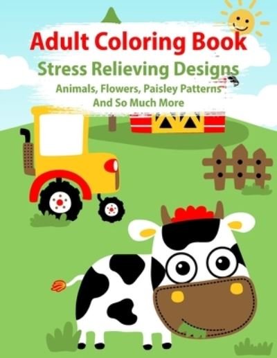 Cover for Faye Carrow · Adult Coloring Book: Stress Relieving Coloring Book Animals, Flowers, Paisley Patterns And So Much More (Paperback Book) (2021)