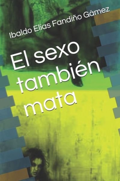 Cover for Ibaldo Elías Fandiño Gámez · El sexo tambien mata (Paperback Book) (2017)