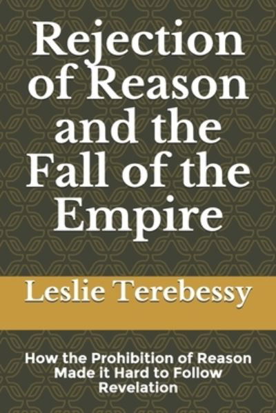 Cover for Leslie Terebessy · Rejection of Reason and the Fall of the Empire: How the Prohibition of Reason Made it Hard to Follow Revelation - Forensic Investigation Into the Fall of the Islamic Civilization &quot;It's Elementary, My Dear Watson&quot; (Paperback Bog) (2021)