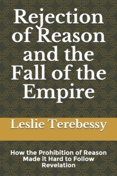 Cover for Leslie Terebessy · Rejection of Reason and the Fall of the Empire: How the Prohibition of Reason Made it Hard to Follow Revelation - Forensic Investigation Into the Fall of the Islamic Civilization &quot;It's Elementary, My Dear Watson&quot; (Paperback Bog) (2021)